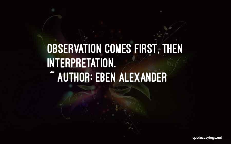 Eben Alexander Quotes: Observation Comes First, Then Interpretation.