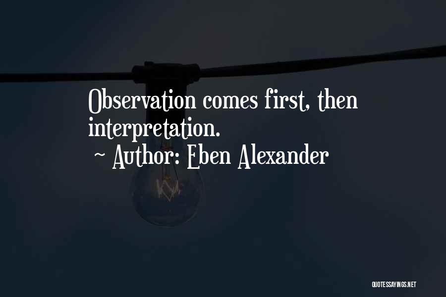 Eben Alexander Quotes: Observation Comes First, Then Interpretation.