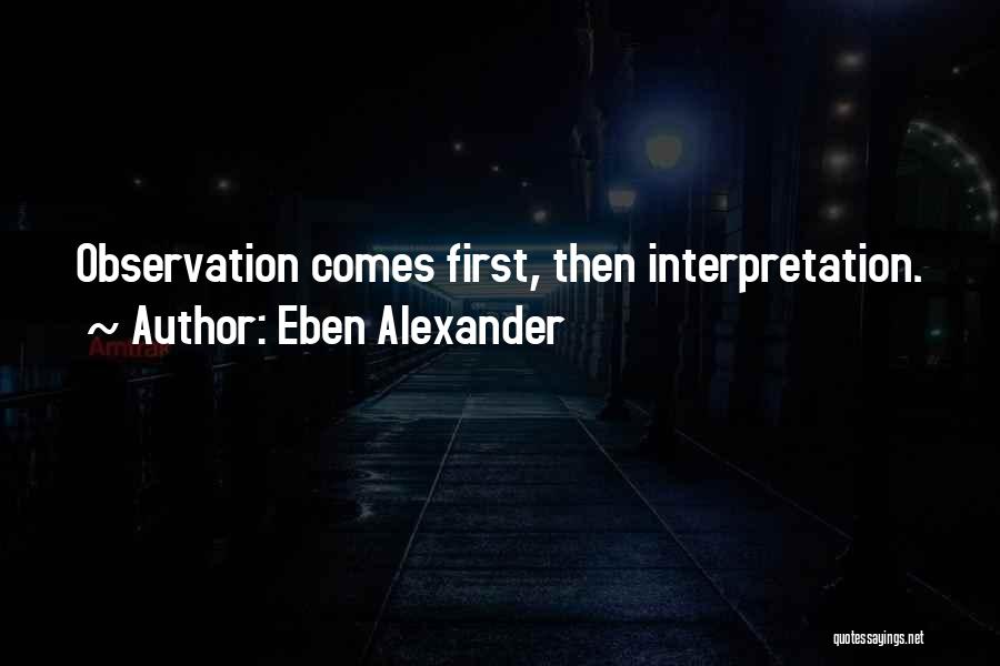 Eben Alexander Quotes: Observation Comes First, Then Interpretation.