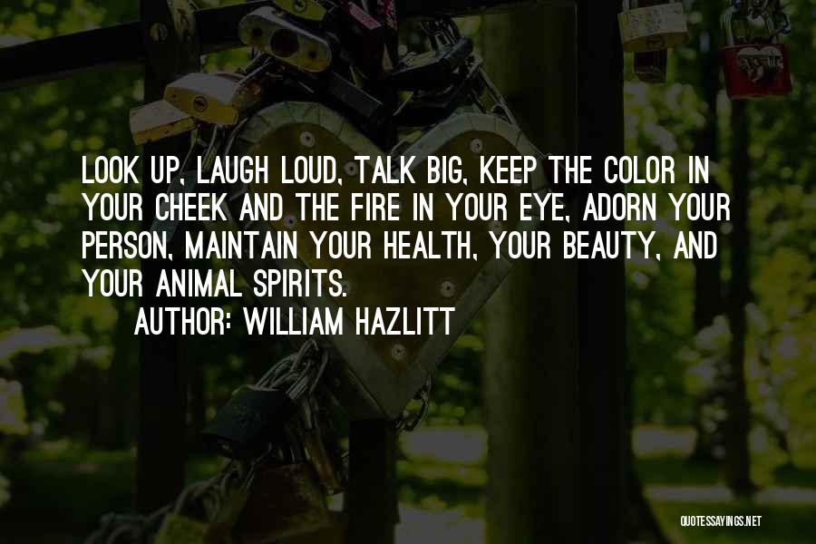 William Hazlitt Quotes: Look Up, Laugh Loud, Talk Big, Keep The Color In Your Cheek And The Fire In Your Eye, Adorn Your