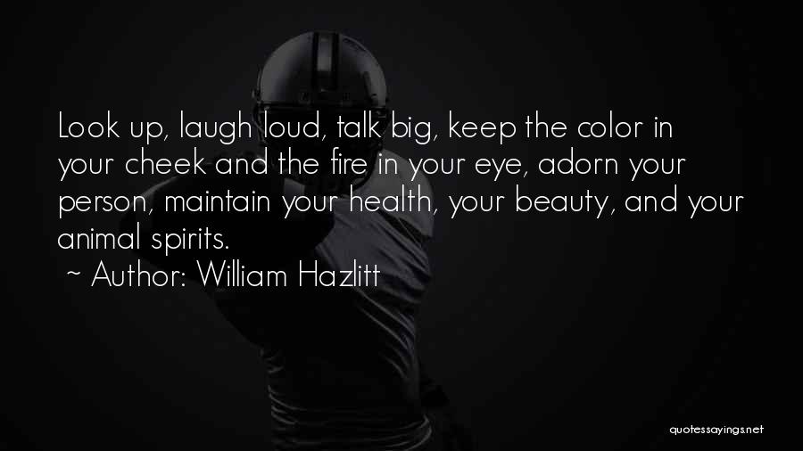 William Hazlitt Quotes: Look Up, Laugh Loud, Talk Big, Keep The Color In Your Cheek And The Fire In Your Eye, Adorn Your