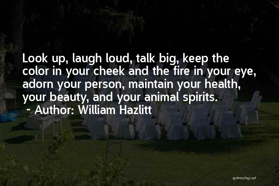 William Hazlitt Quotes: Look Up, Laugh Loud, Talk Big, Keep The Color In Your Cheek And The Fire In Your Eye, Adorn Your