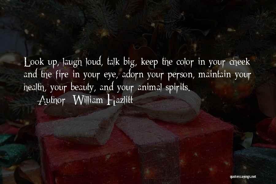 William Hazlitt Quotes: Look Up, Laugh Loud, Talk Big, Keep The Color In Your Cheek And The Fire In Your Eye, Adorn Your