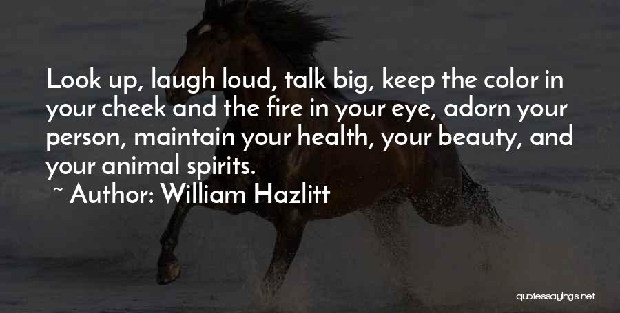 William Hazlitt Quotes: Look Up, Laugh Loud, Talk Big, Keep The Color In Your Cheek And The Fire In Your Eye, Adorn Your