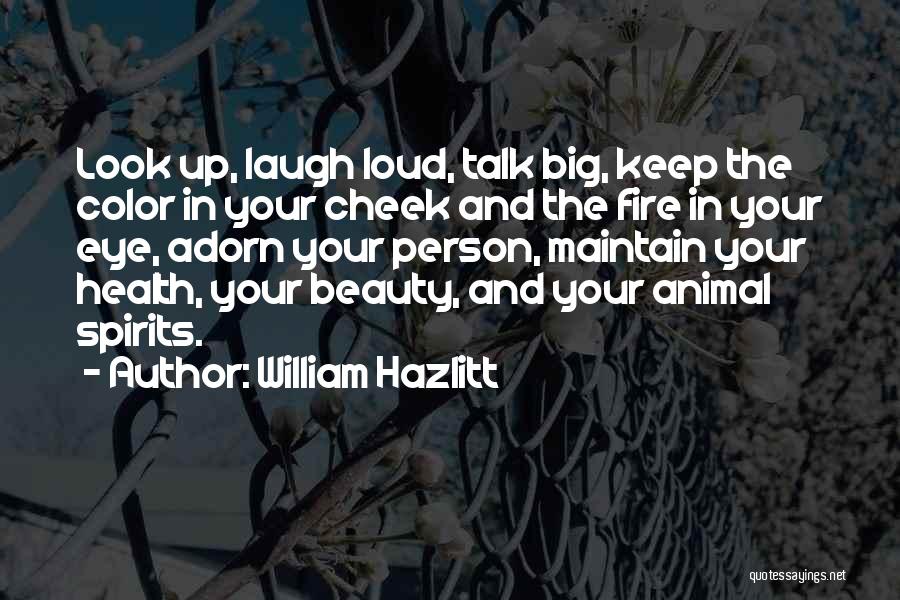 William Hazlitt Quotes: Look Up, Laugh Loud, Talk Big, Keep The Color In Your Cheek And The Fire In Your Eye, Adorn Your