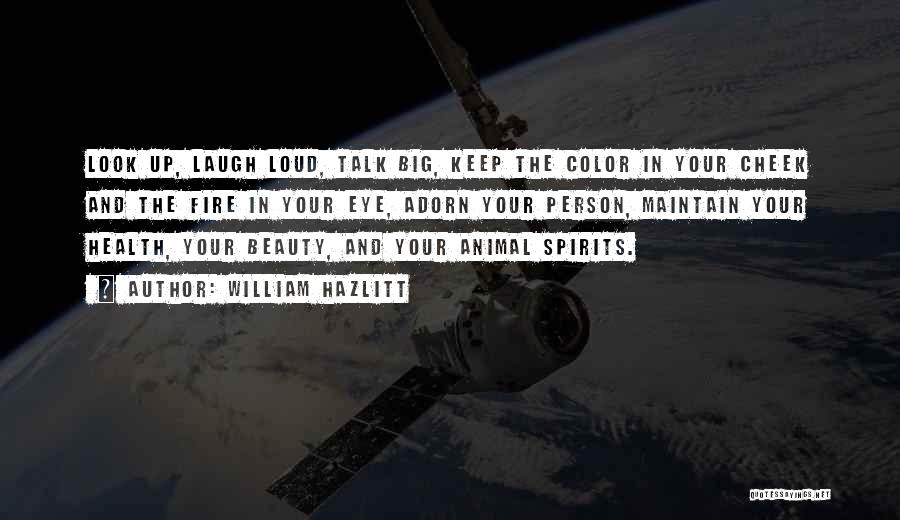 William Hazlitt Quotes: Look Up, Laugh Loud, Talk Big, Keep The Color In Your Cheek And The Fire In Your Eye, Adorn Your