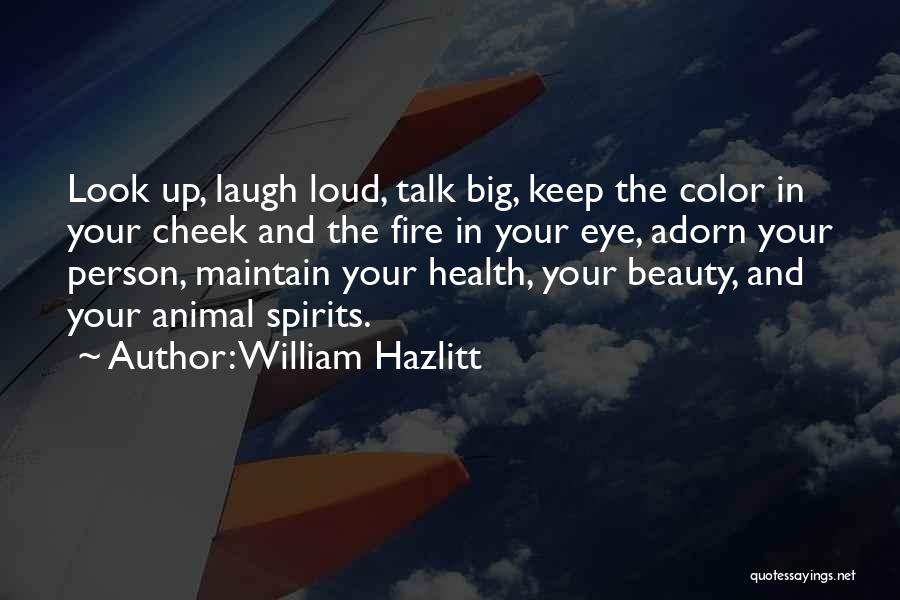 William Hazlitt Quotes: Look Up, Laugh Loud, Talk Big, Keep The Color In Your Cheek And The Fire In Your Eye, Adorn Your