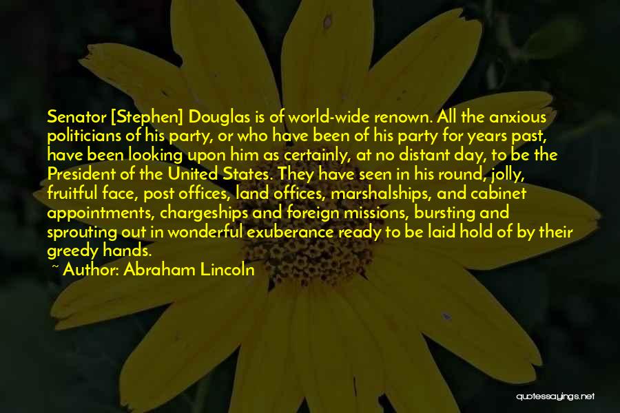 Abraham Lincoln Quotes: Senator [stephen] Douglas Is Of World-wide Renown. All The Anxious Politicians Of His Party, Or Who Have Been Of His