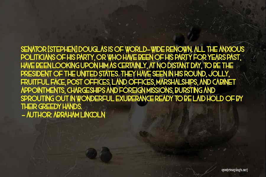 Abraham Lincoln Quotes: Senator [stephen] Douglas Is Of World-wide Renown. All The Anxious Politicians Of His Party, Or Who Have Been Of His