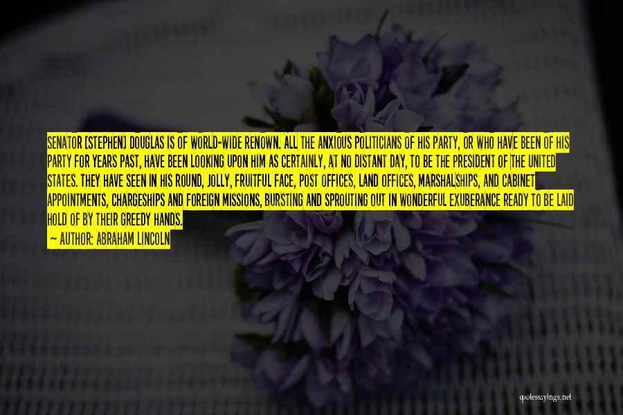 Abraham Lincoln Quotes: Senator [stephen] Douglas Is Of World-wide Renown. All The Anxious Politicians Of His Party, Or Who Have Been Of His