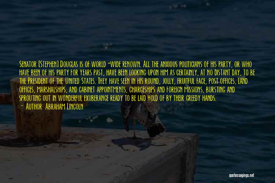 Abraham Lincoln Quotes: Senator [stephen] Douglas Is Of World-wide Renown. All The Anxious Politicians Of His Party, Or Who Have Been Of His