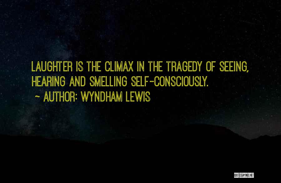 Wyndham Lewis Quotes: Laughter Is The Climax In The Tragedy Of Seeing, Hearing And Smelling Self-consciously.