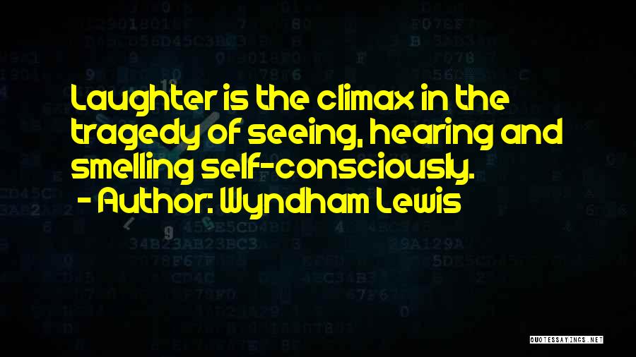 Wyndham Lewis Quotes: Laughter Is The Climax In The Tragedy Of Seeing, Hearing And Smelling Self-consciously.