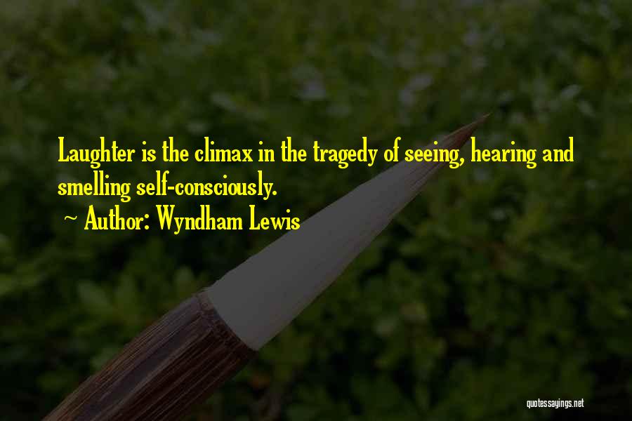 Wyndham Lewis Quotes: Laughter Is The Climax In The Tragedy Of Seeing, Hearing And Smelling Self-consciously.