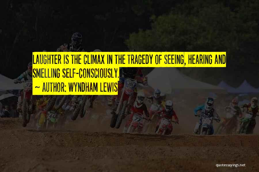 Wyndham Lewis Quotes: Laughter Is The Climax In The Tragedy Of Seeing, Hearing And Smelling Self-consciously.