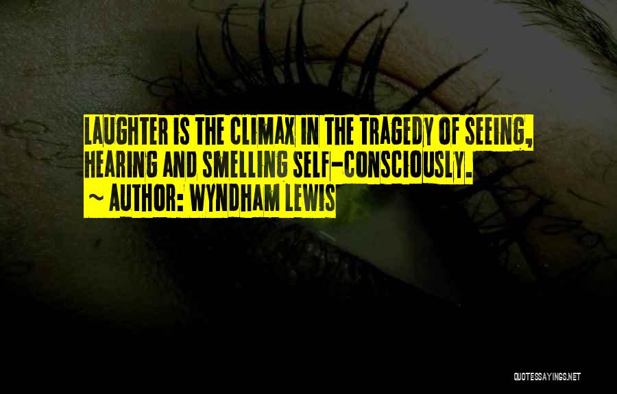 Wyndham Lewis Quotes: Laughter Is The Climax In The Tragedy Of Seeing, Hearing And Smelling Self-consciously.