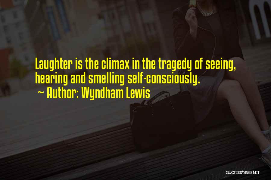 Wyndham Lewis Quotes: Laughter Is The Climax In The Tragedy Of Seeing, Hearing And Smelling Self-consciously.