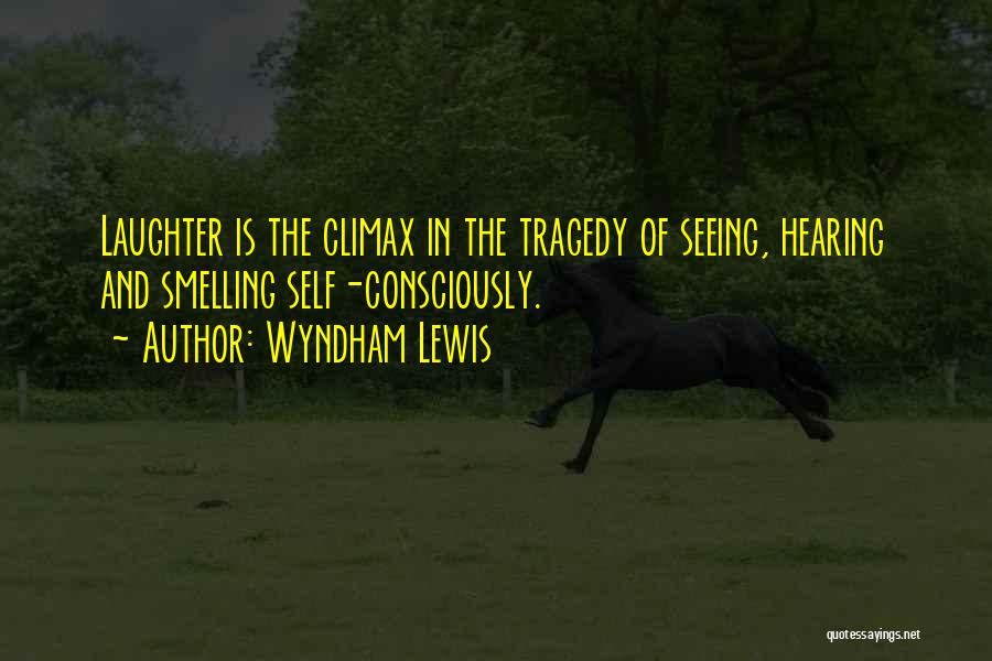 Wyndham Lewis Quotes: Laughter Is The Climax In The Tragedy Of Seeing, Hearing And Smelling Self-consciously.