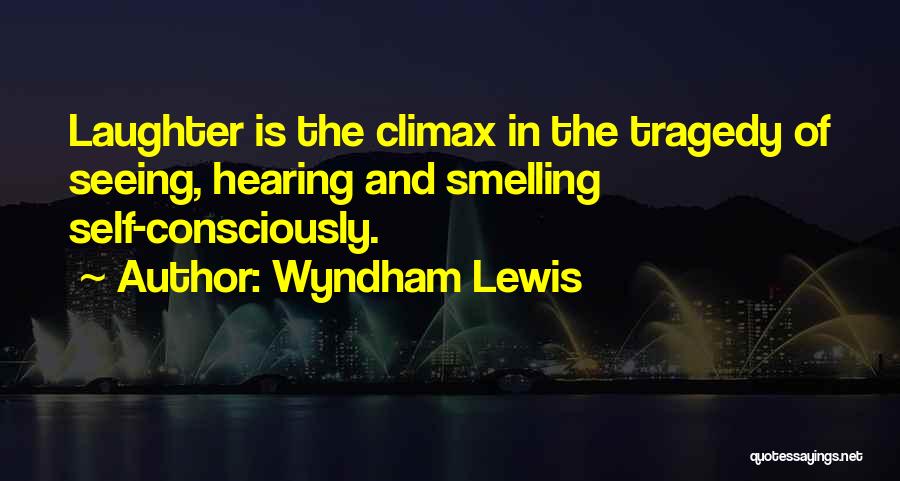 Wyndham Lewis Quotes: Laughter Is The Climax In The Tragedy Of Seeing, Hearing And Smelling Self-consciously.