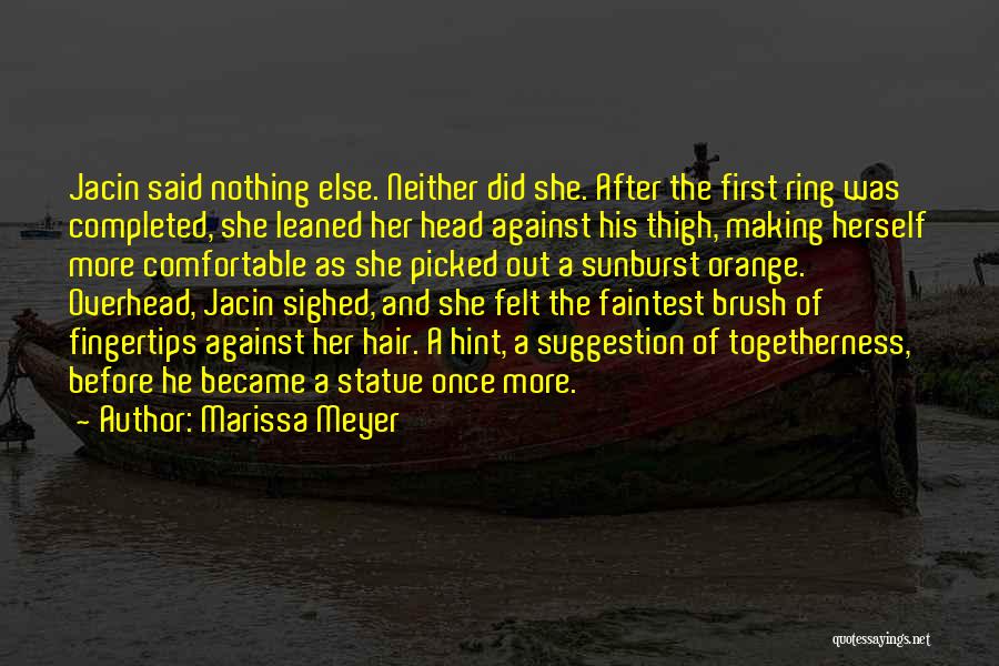 Marissa Meyer Quotes: Jacin Said Nothing Else. Neither Did She. After The First Ring Was Completed, She Leaned Her Head Against His Thigh,