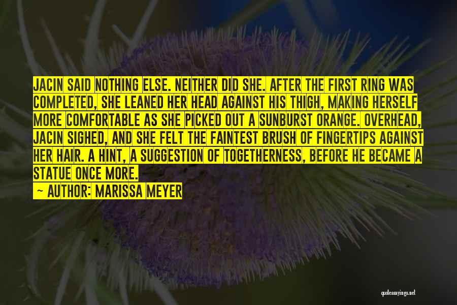 Marissa Meyer Quotes: Jacin Said Nothing Else. Neither Did She. After The First Ring Was Completed, She Leaned Her Head Against His Thigh,