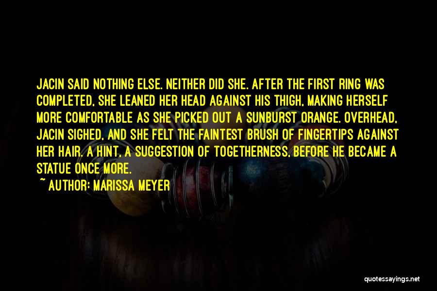 Marissa Meyer Quotes: Jacin Said Nothing Else. Neither Did She. After The First Ring Was Completed, She Leaned Her Head Against His Thigh,