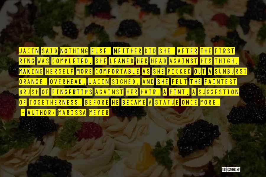 Marissa Meyer Quotes: Jacin Said Nothing Else. Neither Did She. After The First Ring Was Completed, She Leaned Her Head Against His Thigh,