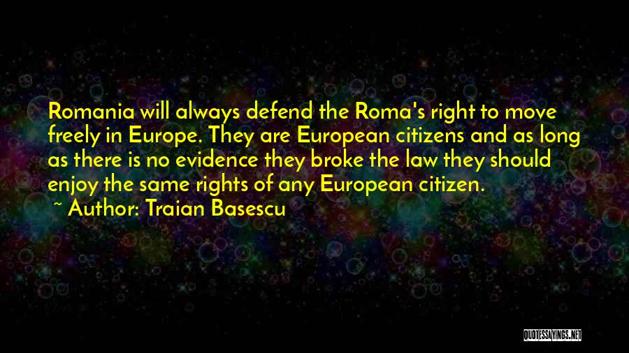 Traian Basescu Quotes: Romania Will Always Defend The Roma's Right To Move Freely In Europe. They Are European Citizens And As Long As