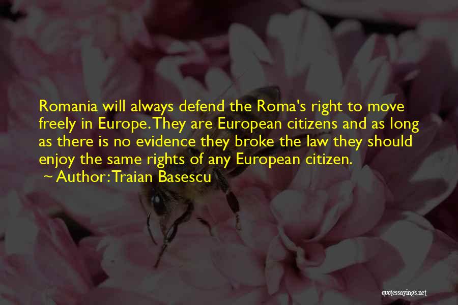 Traian Basescu Quotes: Romania Will Always Defend The Roma's Right To Move Freely In Europe. They Are European Citizens And As Long As