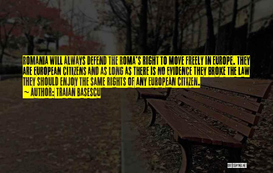 Traian Basescu Quotes: Romania Will Always Defend The Roma's Right To Move Freely In Europe. They Are European Citizens And As Long As