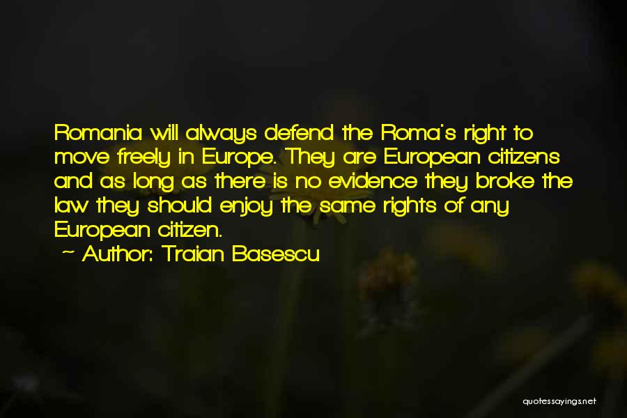 Traian Basescu Quotes: Romania Will Always Defend The Roma's Right To Move Freely In Europe. They Are European Citizens And As Long As