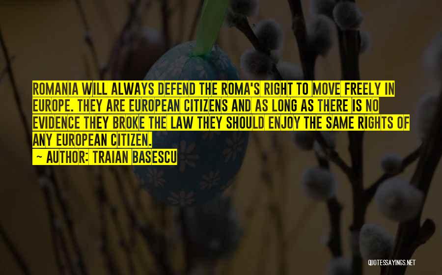 Traian Basescu Quotes: Romania Will Always Defend The Roma's Right To Move Freely In Europe. They Are European Citizens And As Long As