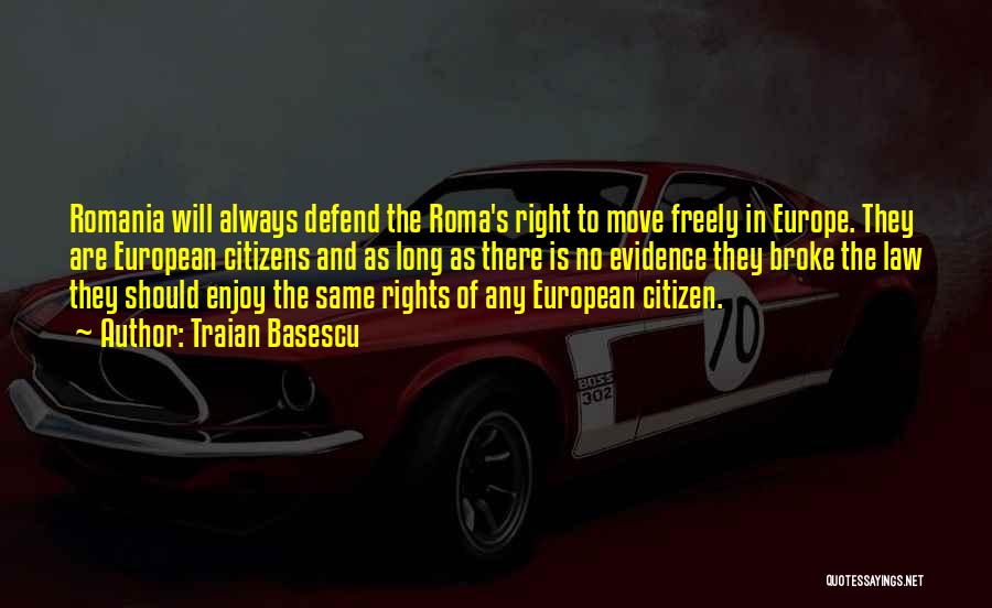 Traian Basescu Quotes: Romania Will Always Defend The Roma's Right To Move Freely In Europe. They Are European Citizens And As Long As