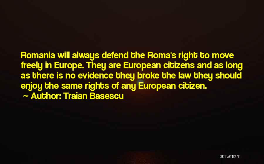 Traian Basescu Quotes: Romania Will Always Defend The Roma's Right To Move Freely In Europe. They Are European Citizens And As Long As