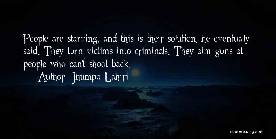 Jhumpa Lahiri Quotes: People Are Starving, And This Is Their Solution, He Eventually Said. They Turn Victims Into Criminals. They Aim Guns At