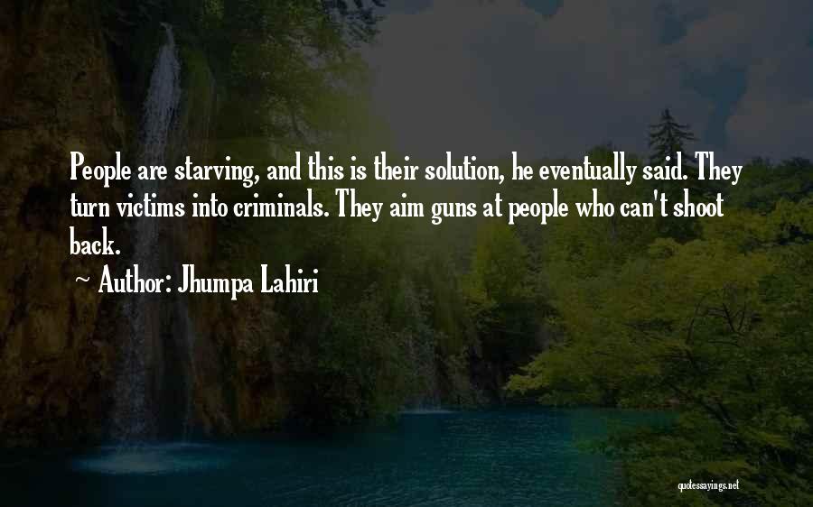Jhumpa Lahiri Quotes: People Are Starving, And This Is Their Solution, He Eventually Said. They Turn Victims Into Criminals. They Aim Guns At