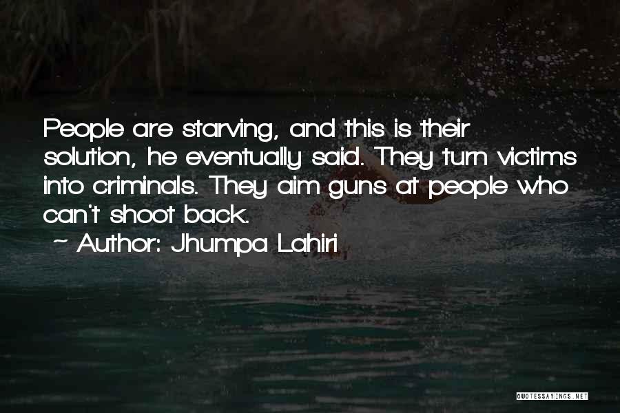 Jhumpa Lahiri Quotes: People Are Starving, And This Is Their Solution, He Eventually Said. They Turn Victims Into Criminals. They Aim Guns At