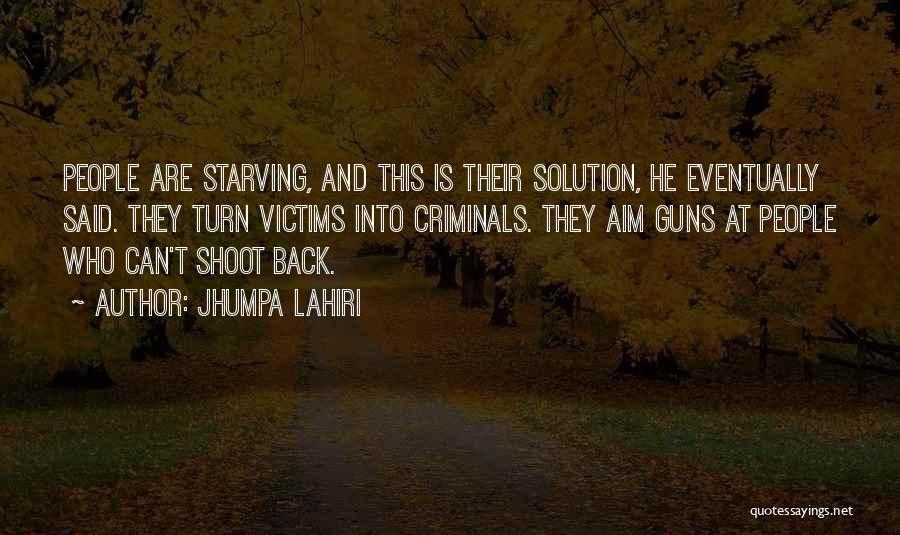 Jhumpa Lahiri Quotes: People Are Starving, And This Is Their Solution, He Eventually Said. They Turn Victims Into Criminals. They Aim Guns At