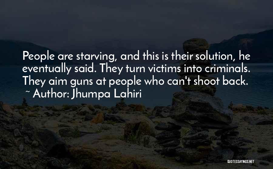 Jhumpa Lahiri Quotes: People Are Starving, And This Is Their Solution, He Eventually Said. They Turn Victims Into Criminals. They Aim Guns At