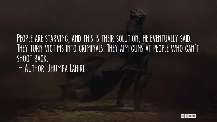 Jhumpa Lahiri Quotes: People Are Starving, And This Is Their Solution, He Eventually Said. They Turn Victims Into Criminals. They Aim Guns At