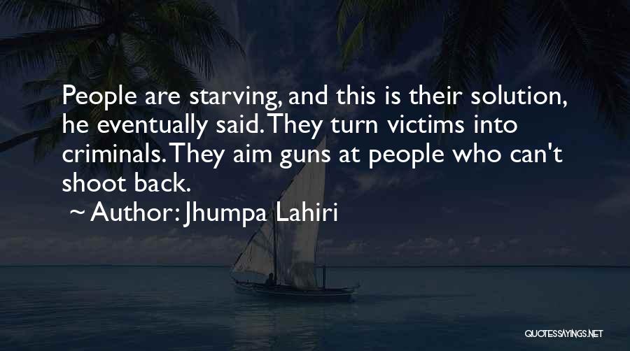 Jhumpa Lahiri Quotes: People Are Starving, And This Is Their Solution, He Eventually Said. They Turn Victims Into Criminals. They Aim Guns At