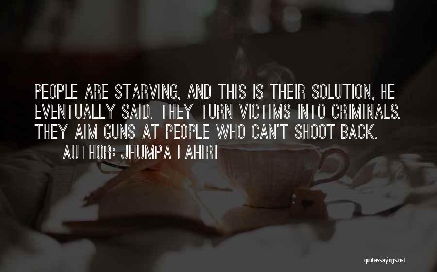 Jhumpa Lahiri Quotes: People Are Starving, And This Is Their Solution, He Eventually Said. They Turn Victims Into Criminals. They Aim Guns At
