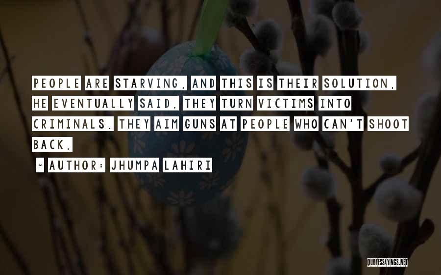 Jhumpa Lahiri Quotes: People Are Starving, And This Is Their Solution, He Eventually Said. They Turn Victims Into Criminals. They Aim Guns At