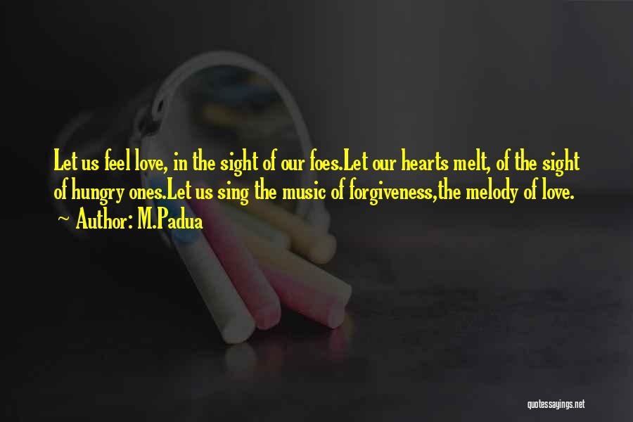 M.Padua Quotes: Let Us Feel Love, In The Sight Of Our Foes.let Our Hearts Melt, Of The Sight Of Hungry Ones.let Us