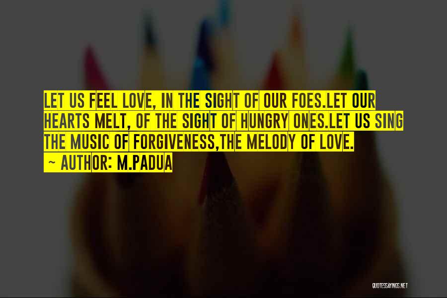 M.Padua Quotes: Let Us Feel Love, In The Sight Of Our Foes.let Our Hearts Melt, Of The Sight Of Hungry Ones.let Us