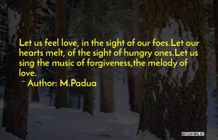M.Padua Quotes: Let Us Feel Love, In The Sight Of Our Foes.let Our Hearts Melt, Of The Sight Of Hungry Ones.let Us