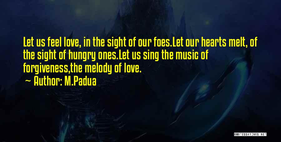 M.Padua Quotes: Let Us Feel Love, In The Sight Of Our Foes.let Our Hearts Melt, Of The Sight Of Hungry Ones.let Us