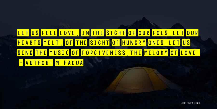 M.Padua Quotes: Let Us Feel Love, In The Sight Of Our Foes.let Our Hearts Melt, Of The Sight Of Hungry Ones.let Us