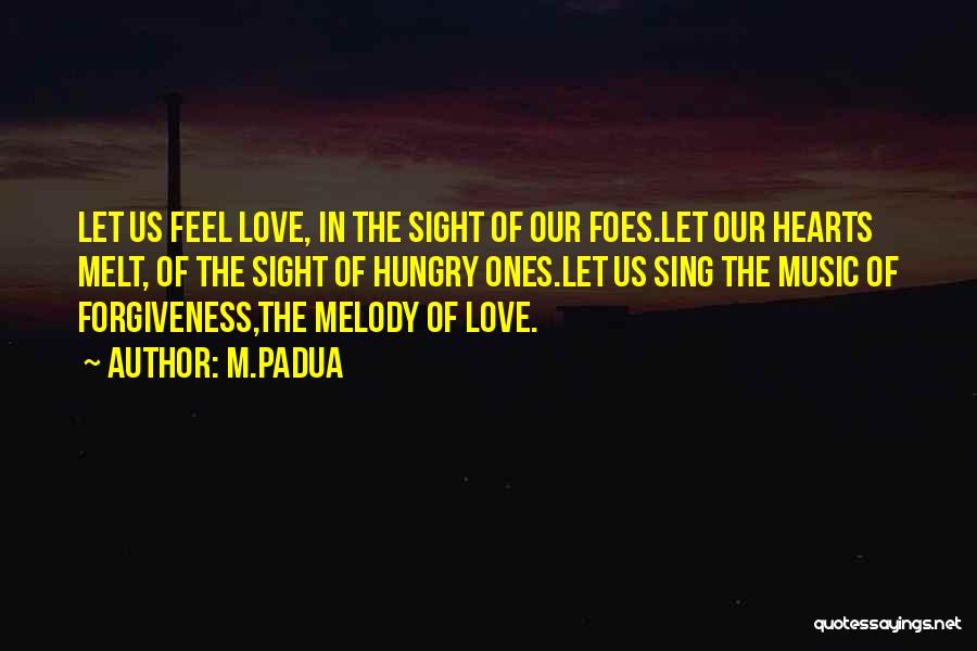 M.Padua Quotes: Let Us Feel Love, In The Sight Of Our Foes.let Our Hearts Melt, Of The Sight Of Hungry Ones.let Us