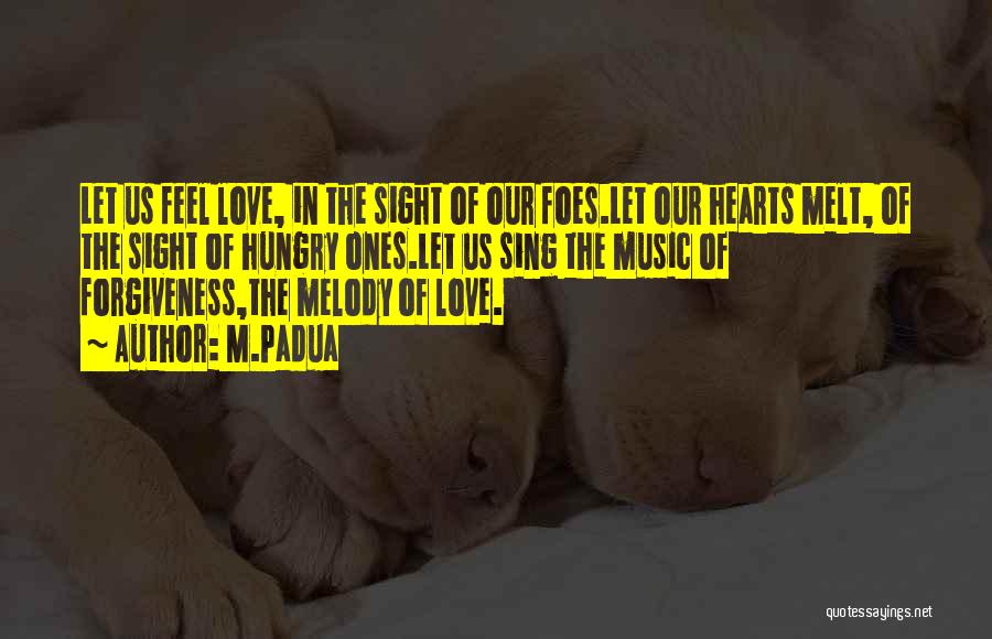 M.Padua Quotes: Let Us Feel Love, In The Sight Of Our Foes.let Our Hearts Melt, Of The Sight Of Hungry Ones.let Us